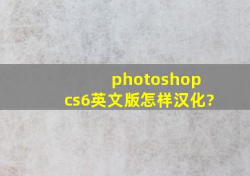 photoshop cs6英文版怎样汉化?