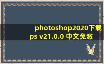 photoshop2020下载ps v21.0.0 中文免激活版 