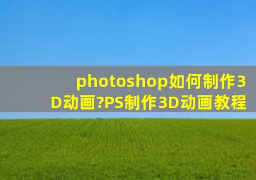 photoshop如何制作3D动画?PS制作3D动画教程