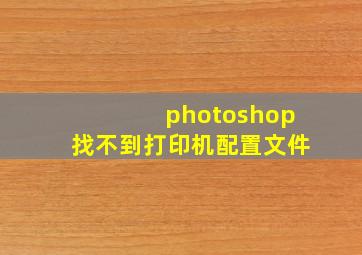 photoshop找不到打印机配置文件