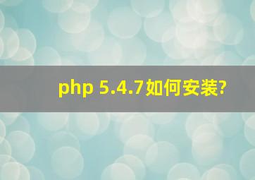 php 5.4.7如何安装?