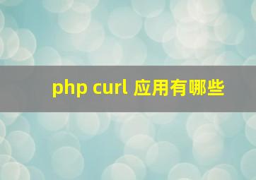 php curl 应用有哪些
