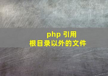 php 引用 根目录以外的文件