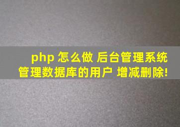 php 怎么做 后台管理系统 管理数据库的用户 增减删除!