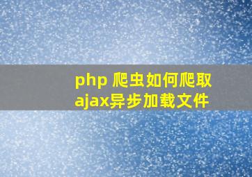 php 爬虫如何爬取ajax异步加载文件