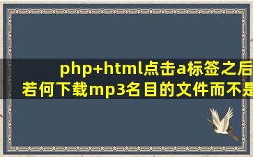 php+html点击a标签之后若何下载mp3名目的文件而不是直接打开?在线...