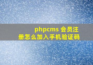 phpcms 会员注册怎么加入手机验证码