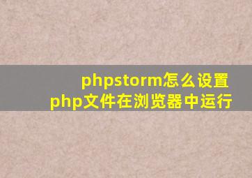 phpstorm怎么设置php文件在浏览器中运行