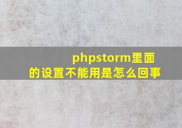phpstorm里面的设置不能用是怎么回事