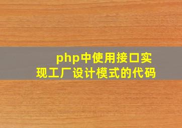 php中使用接口实现工厂设计模式的代码