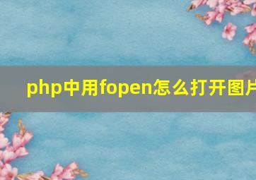 php中用fopen怎么打开图片