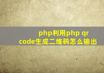 php利用php qr code生成二维码怎么输出