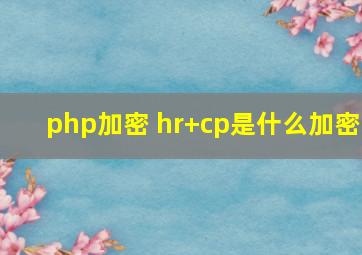 php加密 hr+cp是什么加密