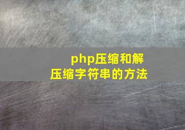 php压缩和解压缩字符串的方法