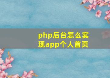 php后台怎么实现app个人首页