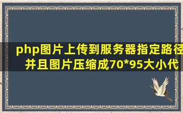 php图片上传到服务器指定路径,并且图片压缩成70*95大小代码!