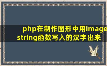 php在制作图形中用imagestring函数写入的汉字出来的却是乱码怎么...