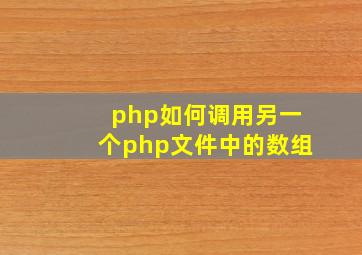php如何调用另一个php文件中的数组
