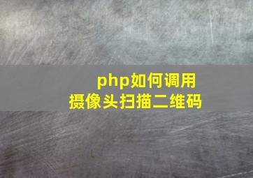 php如何调用摄像头扫描二维码