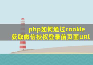 php如何通过cookie获取微信授权登录前页面URl