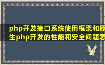 php开发接口系统,使用框架和原生php开发的性能和安全问题怎么考虑?