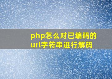 php怎么对已编码的url字符串进行解码