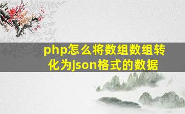 php怎么将数组数组转化为json格式的数据