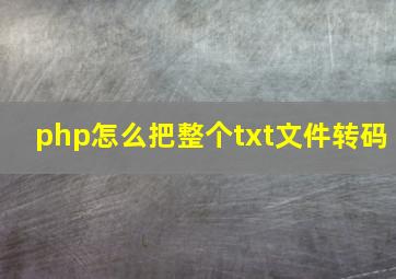 php怎么把整个txt文件转码