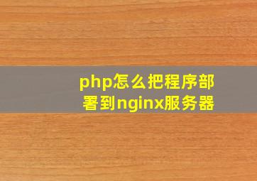 php怎么把程序部署到nginx服务器