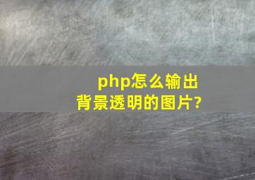 php怎么输出背景透明的图片?