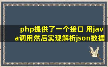 php提供了一个接口 用java调用然后实现解析json数据展示到界面上最...