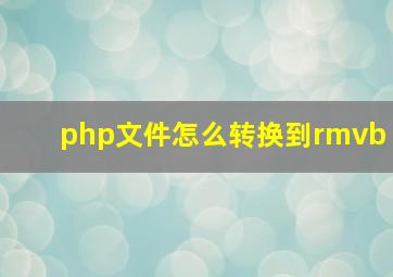 php文件怎么转换到rmvb