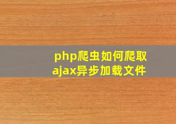 php爬虫如何爬取ajax异步加载文件