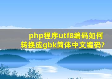 php程序utf8编码如何转换成gbk简体中文编码?