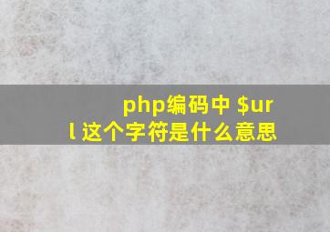 php编码中 $url 这个字符是什么意思