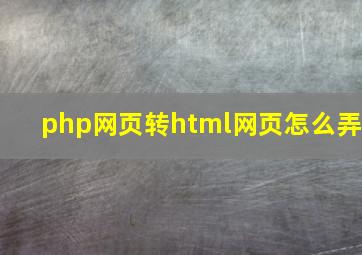 php网页转html网页怎么弄