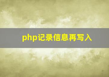 php记录信息再写入