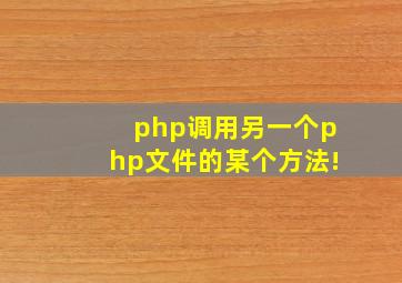 php调用另一个php文件的某个方法!
