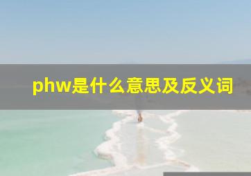 phw是什么意思及反义词