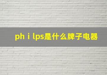 phⅰlps是什么牌子电器