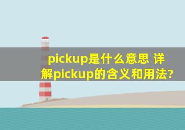pickup是什么意思 详解pickup的含义和用法?