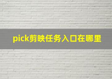 pick剪映任务入口在哪里