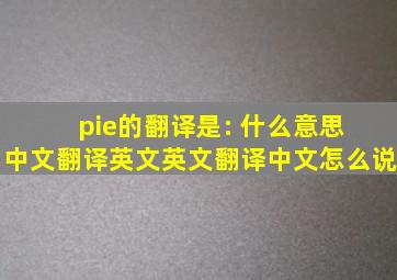 pie的翻译是: 什么意思 中文翻译英文,英文翻译中文,怎么说