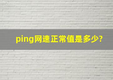 ping网速正常值是多少?