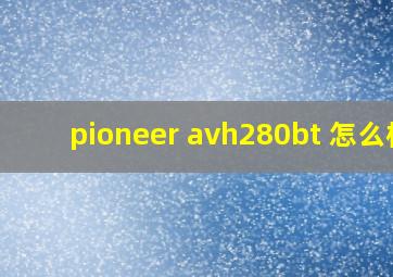 pioneer avh280bt 怎么样