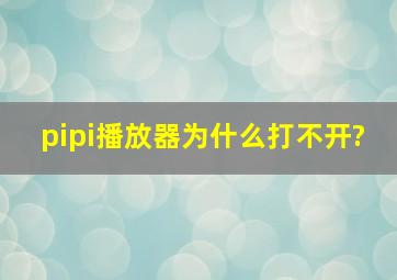 pipi播放器为什么打不开?