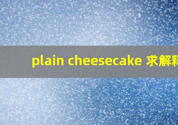 plain cheesecake 求解释。