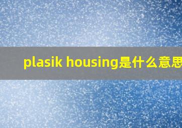 plasik housing是什么意思?