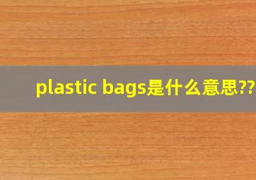 plastic bags是什么意思??