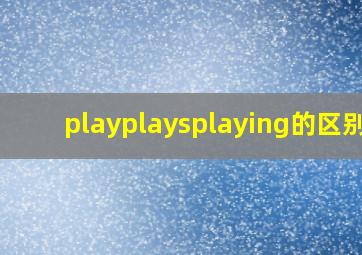 playplaysplaying的区别?